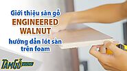 Sàn gỗ Engineered Walnut (Óc chó Kỹ thuật) - Hướng dẫn lót sàn gỗ trong nhà trên Foam | Tâm Gỗ Vlog