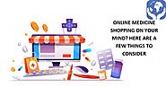 ONLINE MEDICINE SHOPPING ON YOUR MIND? HERE ARE A FEW THINGS TO CONSIDER