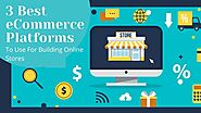 3 Best eCommerce Platforms To Use For Building Online Stores