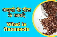 Flax seeds in Hindi | लाभ, दुष्प्रभाव, कैसे खाएं इत्यादि