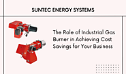 The Role of Industrial Gas Burner in Achieving Cost Savings for Your Business | Suntec Energy