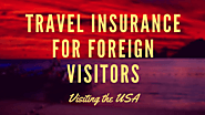 Travel Insurance for Foreign Visitors :What to Consider If Visiting the USA – Visitors Insurance