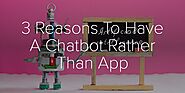 3 Reasons To Have A Chatbot Based Than App - Spencer Kinney