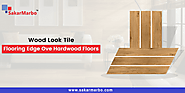 What makes Wood Look Tile Flooring Edge Over Hardwood Floors?