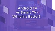 Android TV vs Smart TV - Which is Better?