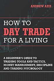 How to Day Trade for a Living: A Beginner’s Guide to Trading Tools and Tactics, Money Management, Discipline and Trad...