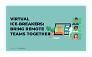 Virtual Ice-Breakers: Bringing Remote Teams Together In 2021 [Updated]