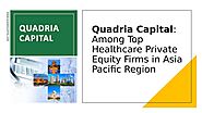 Quadria Capital: Among Top Healthcare Private Equity Firms in Asia Pacific Region