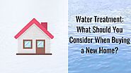 Water Treatment: What Should You Consider When Buying A New Home?