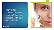 • They offer chemical peels and exfoliation to help with skin rejuvenation.