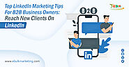 Top LinkedIn Marketing Tips for B2B Business Owners: Reach new clients on LinkedIn