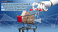 How AI in eCommerce Can be A Forerunner of Next-Gen CX (Customer Experience)