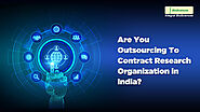 ARE YOU OUTSOURCING TO CONTRACT RESEARCH ORGANIZATION IN INDIA - JustPaste.it