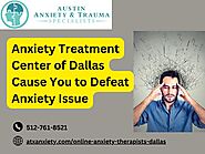 Anxiety Treatment Center of Dallas Cause You to Defeat Anxiety Issue