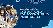 How to Execute The Tasks Systematically for Accomplishing Your Project