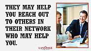 • They may help you reach out to others in their network who may help you.