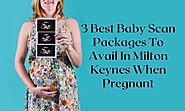 3 Best Baby Scan Packages To Avail In Milton Keynes When Pregnant