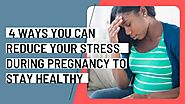 4 Ways You Can Reduce Your Stress During Pregnancy To Stay Healthy