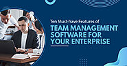 Ten Must-have Features of Team Management Software for Your Enterprise