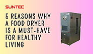 5 Reasons Why a Food Dryer is a Must-Have for Healthy Living