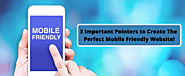 3 Important Pointers To Create The Perfect Mobile Friendly Website | Blog