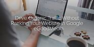 Drive Organic Traffic Without Ranking Your Website In Google - eGoodMedia