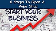 6 Steps To Open Your Own Vape Shop by Vigour RV - Issuu