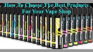 Choose The Best Products For Your Vape Shop by Nethan Paul - Issuu