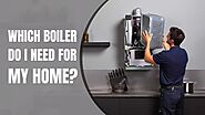 Which Boiler Do I Need For My Home?