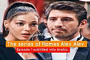 √ The series of flames Alev Alev episode 1 subtitled into Arabic.