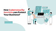 How Cybersecurity Services Can Protect Your Business?