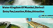 Water Kingdom Of Mumbai Borivali Entry fee 2020, Location, Rides, Review