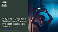 Why Is It A Good Idea To Hire Home Theater Projector Installation Services?