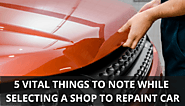 5 Vital Things to Note While Selecting a Shop to Repaint Car