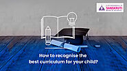 How to recognise the best curriculum for your child?Sanskruti Vidyasankul