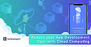 How Cloud Technology Reduces your App Development Cost? - TopDevelopers.co