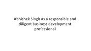 Abhishek Singh as a responsible and diligent business development professional