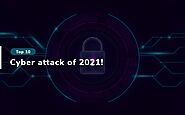 Top 10 cyber-attack of 2021!