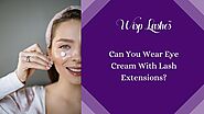 Can You Wear Eye Cream With Lash Extensions? |