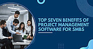 Top Seven Benefits of Project Management Software for SMBs