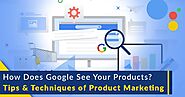How Does Google See Your Products? Tips and Techniques of Product Marketing