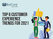 Top 6 Customer Experience Trends For 2021 - BotCore