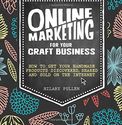 Online Marketing for Your Craft Business: How to get your handmade products discovered, shared and sold on the internet