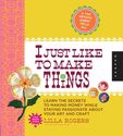 I Just Like to Make Things: Learn the Secrets to Making Money while Staying Passionate about your Art and Craft