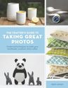 Crafter's Guide to Taking Great Photos: Fool-Proof Techniques to Make Your Handmade Creations Shine Online