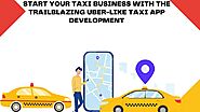 Start Your Taxi Business With The Trailblazing Uber Like Taxi App Development