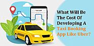 What Will Be The Cost Of Developing A Taxi Booking App LikeUber?