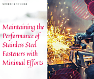 Maintaining the Performance of Stainless Steel Fasteners with Minimal Efforts – Neeraj Raja Kocchar