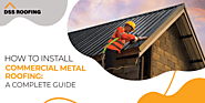 How to Install Commercial Metal Roofing: A Complete Guide