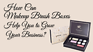 How Can Makeup Brush Boxes Help You to Grow Your Business?